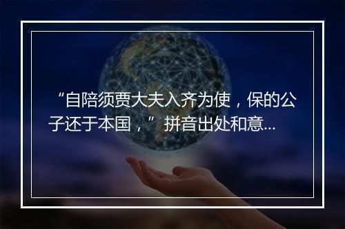 “自陪须贾大夫入齐为使，保的公子还于本国，”拼音出处和意思