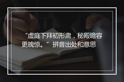 “虚庭下拜初形肃，秘殿瞻容更魄惊。”拼音出处和意思