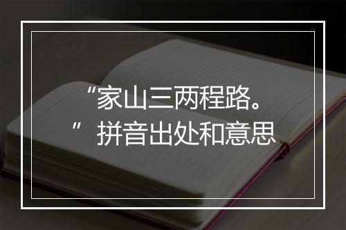 “家山三两程路。”拼音出处和意思