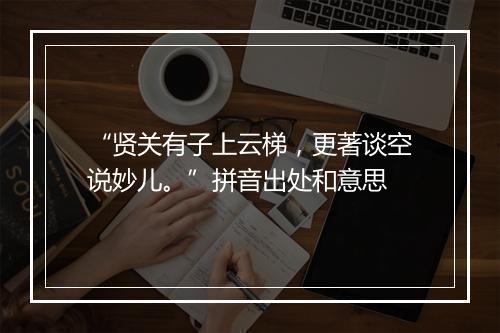 “贤关有子上云梯，更著谈空说妙儿。”拼音出处和意思