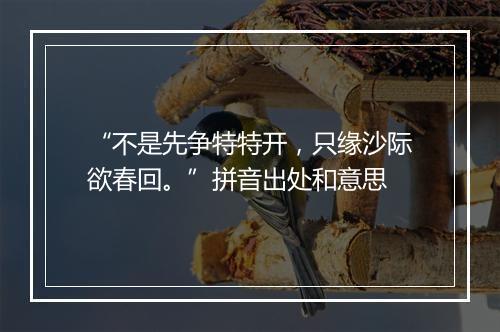 “不是先争特特开，只缘沙际欲春回。”拼音出处和意思