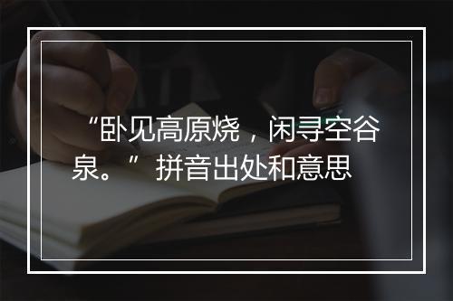 “卧见高原烧，闲寻空谷泉。”拼音出处和意思