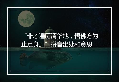 “非才遍历清华地，悟佛方为止足身。”拼音出处和意思