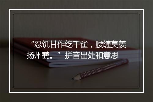 “忍饥甘作纥千雀，腰缠莫羡扬州鹤。”拼音出处和意思