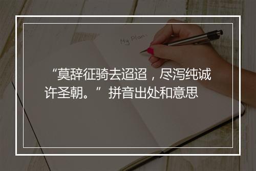 “莫辞征骑去迢迢，尽泻纯诚许圣朝。”拼音出处和意思