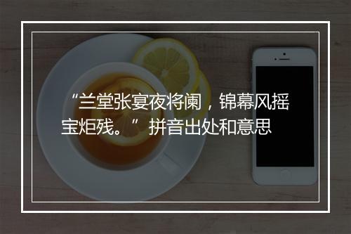 “兰堂张宴夜将阑，锦幕风摇宝炬残。”拼音出处和意思