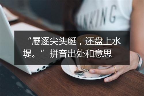 “屡逐尖头艇，还盘上水堤。”拼音出处和意思