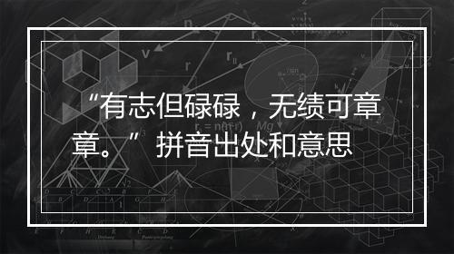 “有志但碌碌，无绩可章章。”拼音出处和意思