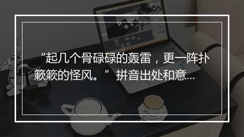 “起几个骨碌碌的轰雷，更一阵扑簌簌的怪风。”拼音出处和意思