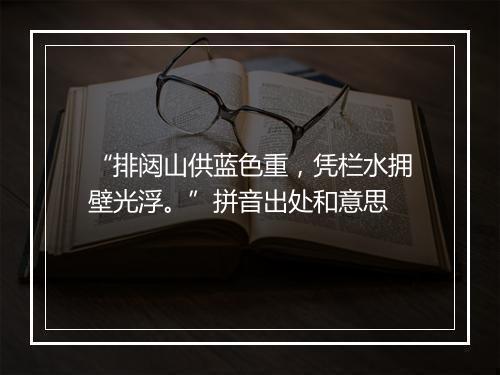 “排闼山供蓝色重，凭栏水拥壁光浮。”拼音出处和意思