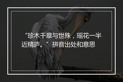 “珍木千章与世殊，瑶花一半近精庐。”拼音出处和意思