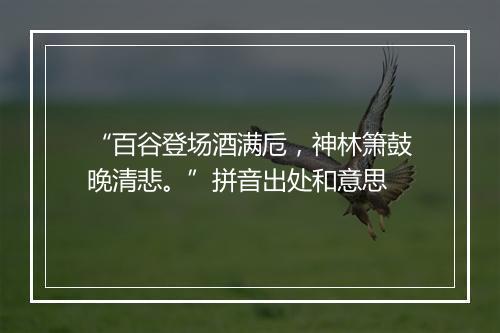 “百谷登场酒满卮，神林箫鼓晚清悲。”拼音出处和意思