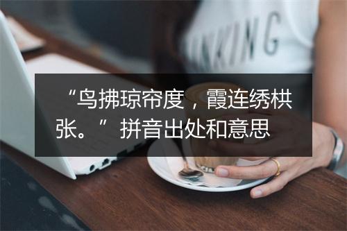 “鸟拂琼帘度，霞连绣栱张。”拼音出处和意思