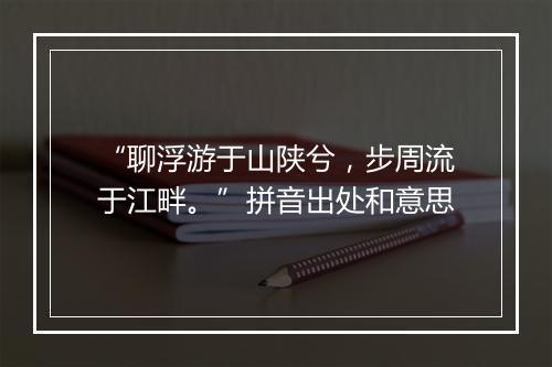 “聊浮游于山陕兮，步周流于江畔。”拼音出处和意思