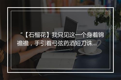 “【石榴花】我只见这一个身着锦襜襜，手引着弓弦药酒短刀诛。”拼音出处和意思