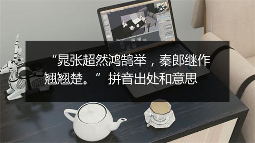 “晁张超然鸿鹄举，秦郎继作翘翘楚。”拼音出处和意思