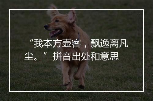 “我本方壶客，飘逸离凡尘。”拼音出处和意思