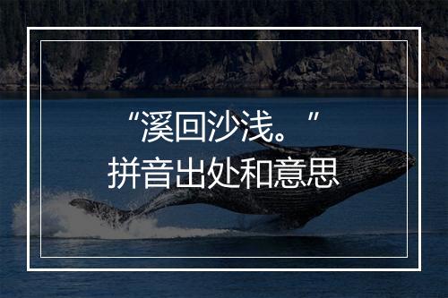 “溪回沙浅。”拼音出处和意思