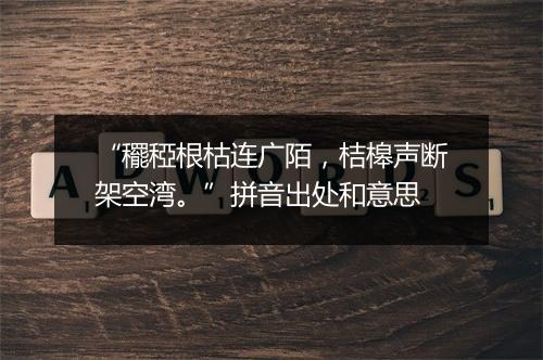 “䆉稏根枯连广陌，桔槔声断架空湾。”拼音出处和意思