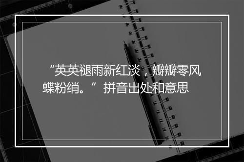 “英英褪雨新红淡，瓣瓣零风蝶粉绡。”拼音出处和意思