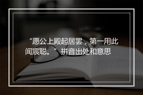 “愿公上殿起居罢，第一用此闻宸聪。”拼音出处和意思