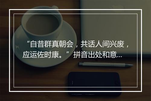 “自昔群真朝会，共话人间兴废，应运佐时康。”拼音出处和意思