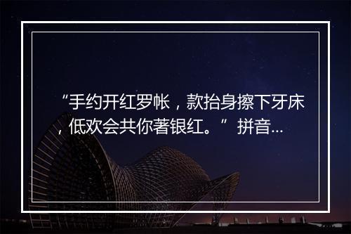 “手约开红罗帐，款抬身擦下牙床，低欢会共你著银红。”拼音出处和意思