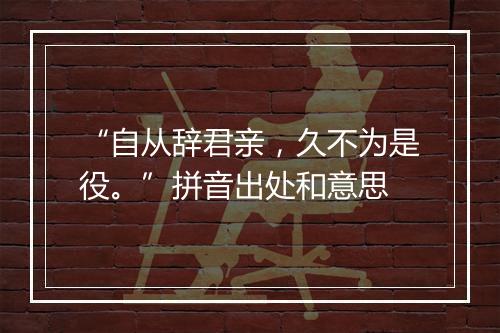 “自从辞君亲，久不为是役。”拼音出处和意思