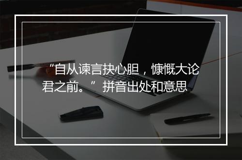 “自从谏言抉心胆，慷慨大论君之前。”拼音出处和意思