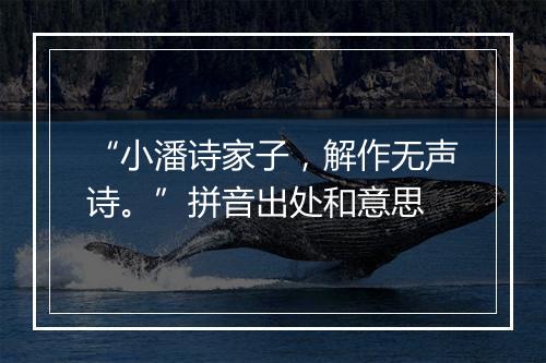 “小潘诗家子，解作无声诗。”拼音出处和意思