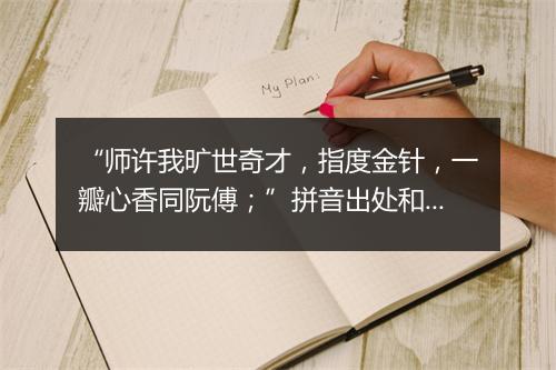 “师许我旷世奇才，指度金针，一瓣心香同阮傅；”拼音出处和意思