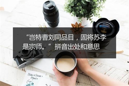 “岂特曹刘同品目，固将苏李是宗师。”拼音出处和意思