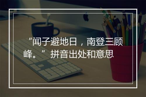 “闻子避地日，南登三顾峰。”拼音出处和意思