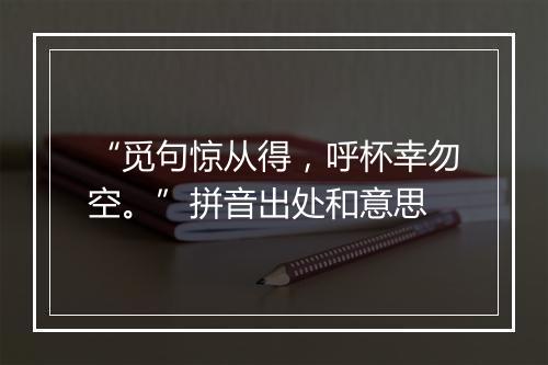 “觅句惊从得，呼杯幸勿空。”拼音出处和意思