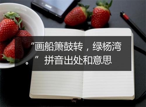 “画船箫鼓转，绿杨湾。”拼音出处和意思