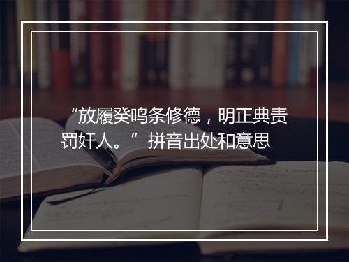 “放履癸鸣条修德，明正典责罚奸人。”拼音出处和意思