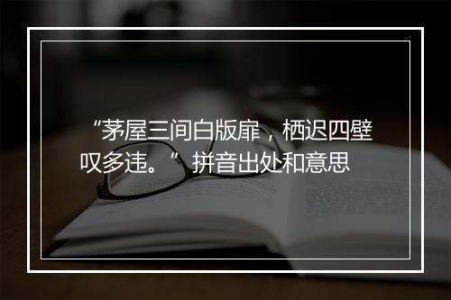 “茅屋三间白版扉，栖迟四壁叹多违。”拼音出处和意思