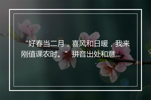 “好春当二月，喜风和日暖，我来刚值课农时。”拼音出处和意思