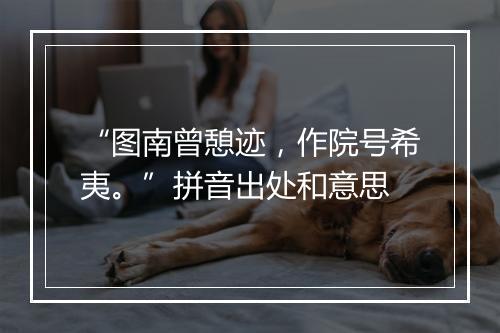 “图南曾憩迹，作院号希夷。”拼音出处和意思