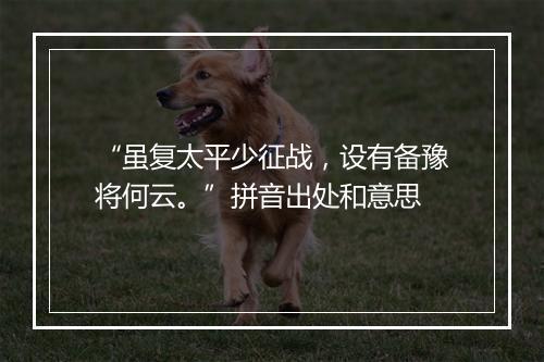 “虽复太平少征战，设有备豫将何云。”拼音出处和意思