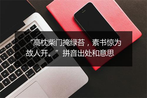 “高枕柴门掩绿苔，素书惊为故人开。”拼音出处和意思