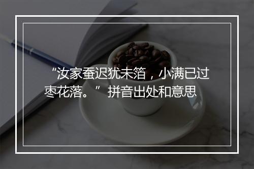 “汝家蚕迟犹未箔，小满已过枣花落。”拼音出处和意思