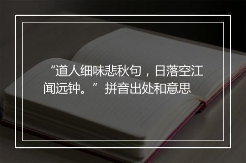 “道人细味悲秋句，日落空江闻远钟。”拼音出处和意思