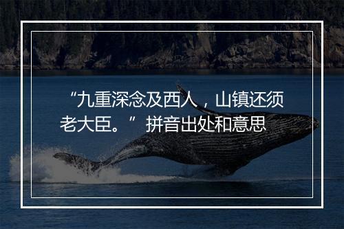 “九重深念及西人，山镇还须老大臣。”拼音出处和意思