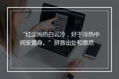 “红尘闹热白云冷，好于冷热中间安置身。”拼音出处和意思