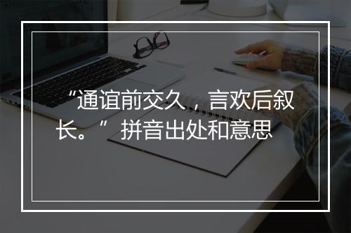 “通谊前交久，言欢后叙长。”拼音出处和意思