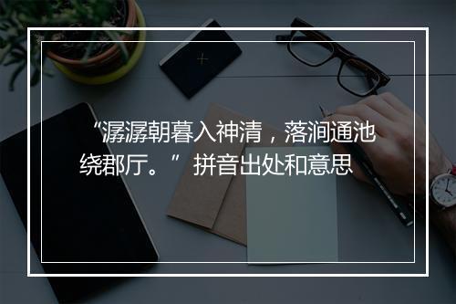 “潺潺朝暮入神清，落涧通池绕郡厅。”拼音出处和意思