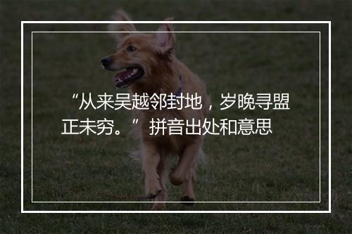 “从来吴越邻封地，岁晚寻盟正未穷。”拼音出处和意思