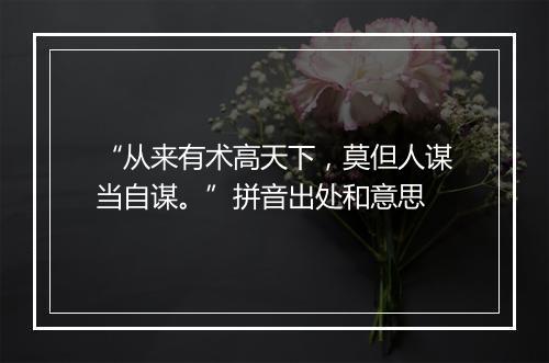 “从来有术高天下，莫但人谋当自谋。”拼音出处和意思