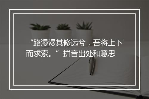 “路漫漫其修远兮，吾将上下而求索。”拼音出处和意思